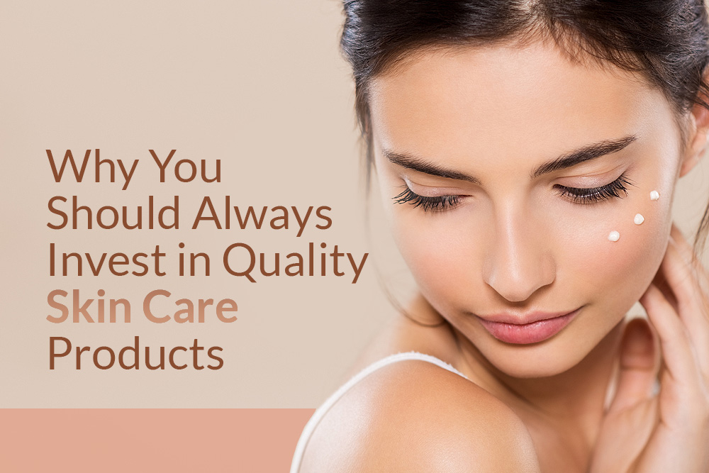 Why You Should Always Invest in Quality Skin Care Products